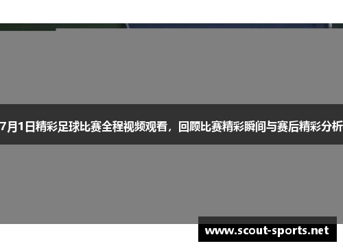 7月1日精彩足球比赛全程视频观看，回顾比赛精彩瞬间与赛后精彩分析