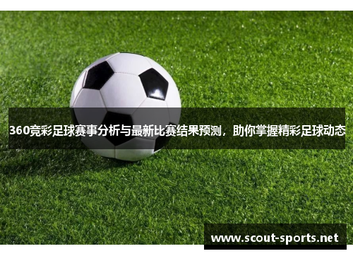 360竞彩足球赛事分析与最新比赛结果预测，助你掌握精彩足球动态